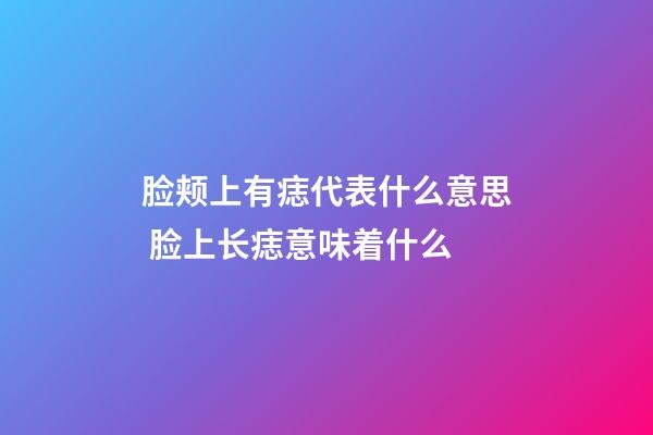 脸颊上有痣代表什么意思 脸上长痣意味着什么